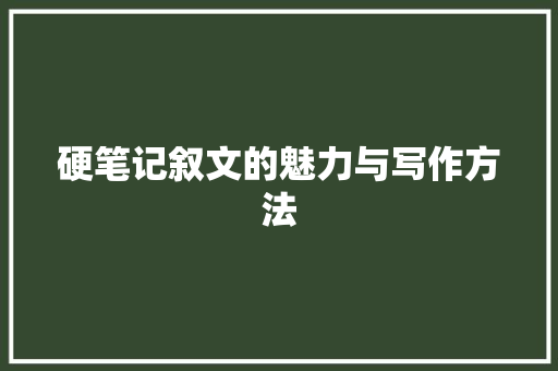 硬笔记叙文的魅力与写作方法