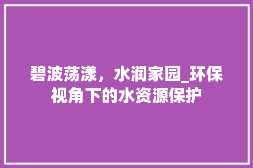 碧波荡漾，水润家园_环保视角下的水资源保护