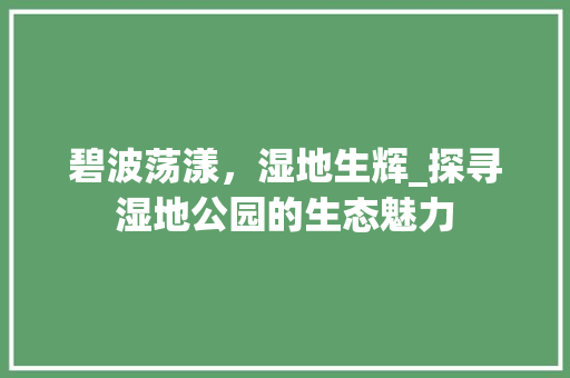 碧波荡漾，湿地生辉_探寻湿地公园的生态魅力