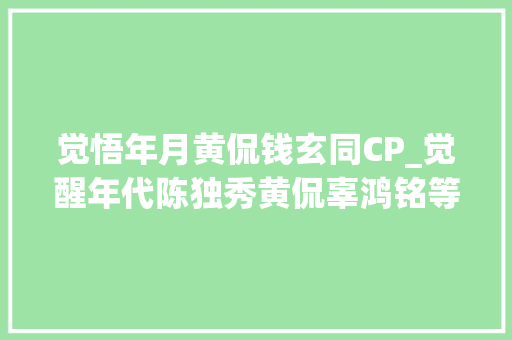 觉悟年月黄侃钱玄同CP_觉醒年代陈独秀黄侃辜鸿铭等这场论战把很多人的误会消除了