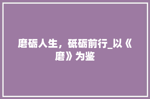 磨砺人生，砥砺前行_以《磨》为鉴