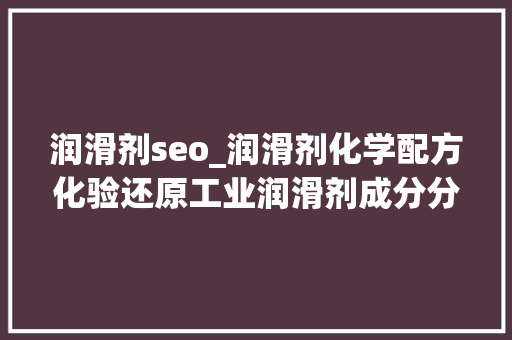 润滑剂seo_润滑剂化学配方化验还原工业润滑剂成分分析检测