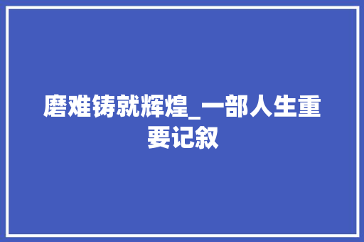 磨难铸就辉煌_一部人生重要记叙