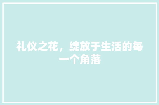 礼仪之花，绽放于生活的每一个角落