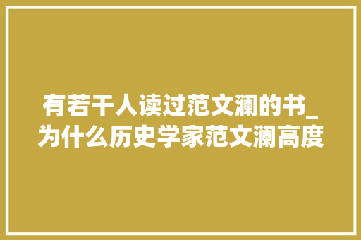 有若干人读过范文澜的书_为什么历史学家范文澜高度评价这本书