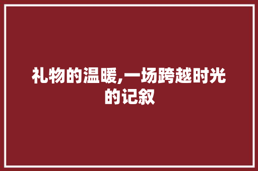 礼物的温暖,一场跨越时光的记叙