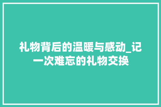 礼物背后的温暖与感动_记一次难忘的礼物交换