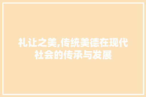 礼让之美,传统美德在现代社会的传承与发展