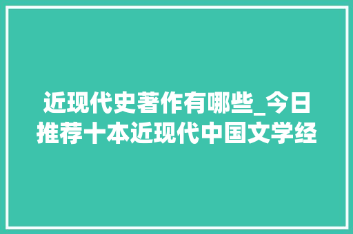 近现代史著作有哪些_今日推荐十本近现代中国文学经典著作你看过哪几本