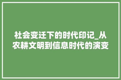 社会变迁下的时代印记_从农耕文明到信息时代的演变