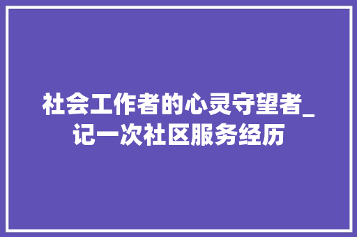 社会工作者的心灵守望者_记一次社区服务经历