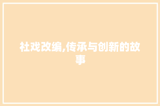 社戏改编,传承与创新的故事