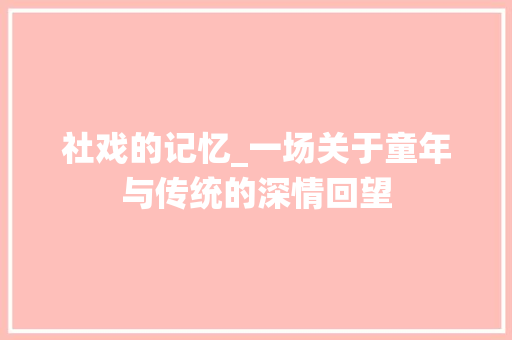 社戏的记忆_一场关于童年与传统的深情回望