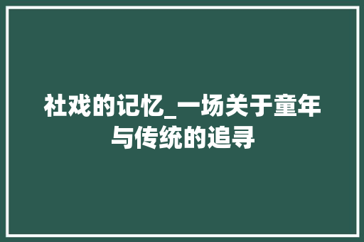 社戏的记忆_一场关于童年与传统的追寻