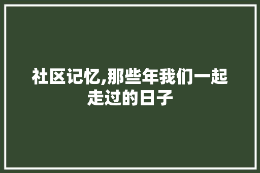 社区记忆,那些年我们一起走过的日子