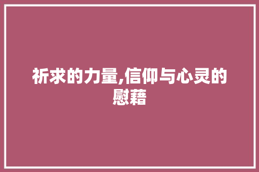 祈求的力量,信仰与心灵的慰藉