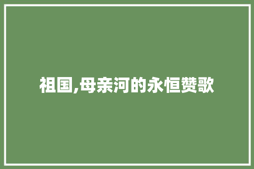 祖国,母亲河的永恒赞歌