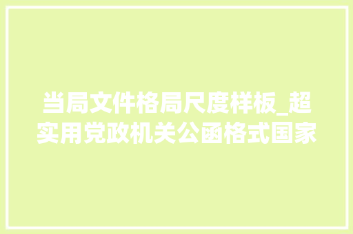 当局文件格局尺度样板_超实用党政机关公函格式国家标准含式样 会议纪要范文