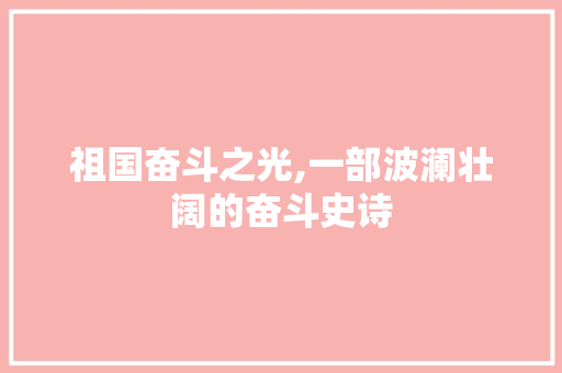 祖国奋斗之光,一部波澜壮阔的奋斗史诗