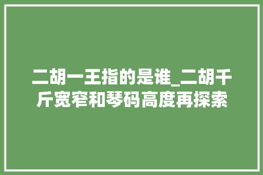 二胡一王指的是谁_二胡千斤宽窄和琴码高度再探索