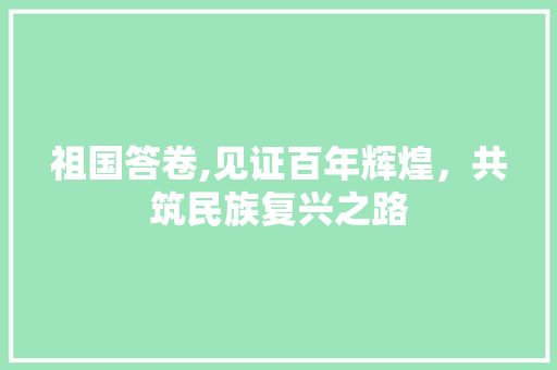 祖国答卷,见证百年辉煌，共筑民族复兴之路