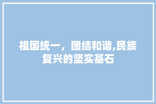 祖国统一，团结和谐,民族复兴的坚实基石