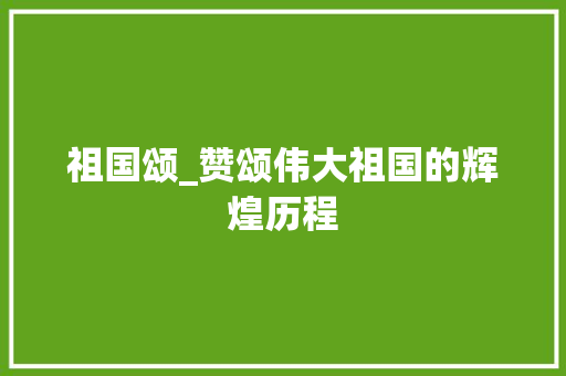 祖国颂_赞颂伟大祖国的辉煌历程