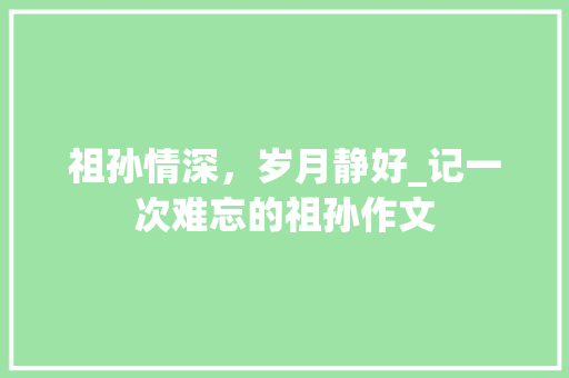 祖孙情深，岁月静好_记一次难忘的祖孙作文