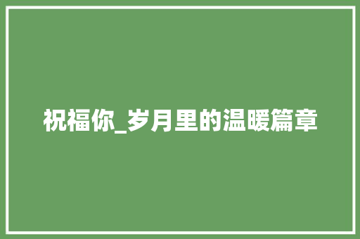 祝福你_岁月里的温暖篇章