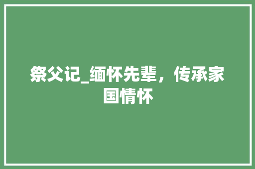 祭父记_缅怀先辈，传承家国情怀