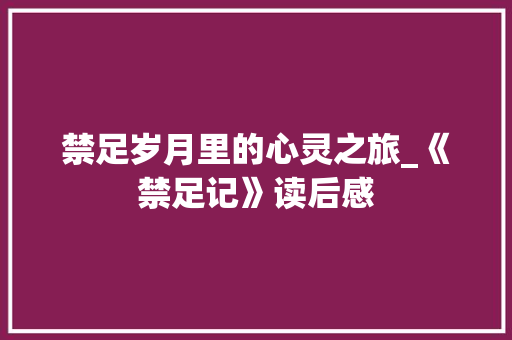 禁足岁月里的心灵之旅_《禁足记》读后感