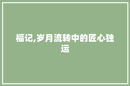 福记,岁月流转中的匠心独运