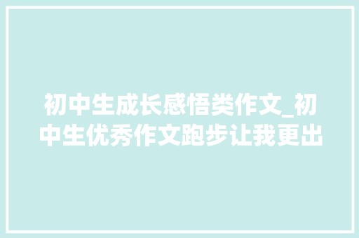 初中生成长感悟类作文_初中生优秀作文跑步让我更出彩