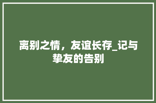 离别之情，友谊长存_记与挚友的告别