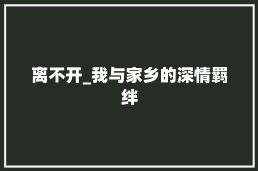 离不开_我与家乡的深情羁绊