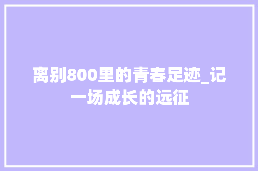 离别800里的青春足迹_记一场成长的远征