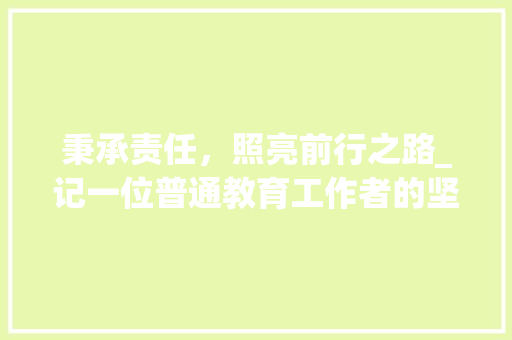 秉承责任，照亮前行之路_记一位普通教育工作者的坚守与奉献