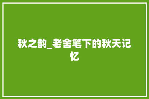 秋之韵_老舍笔下的秋天记忆