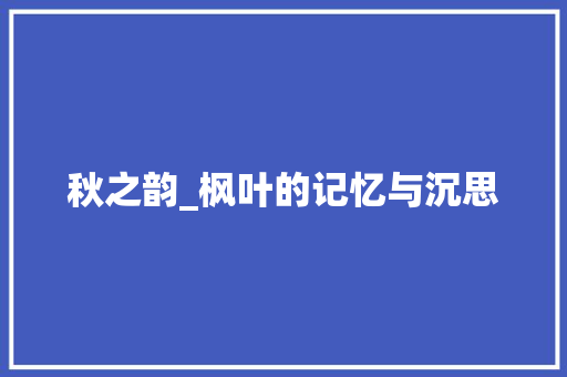 秋之韵_枫叶的记忆与沉思