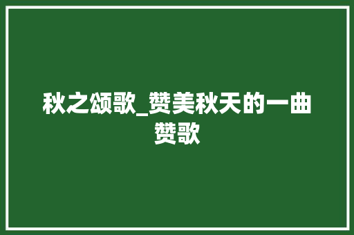 秋之颂歌_赞美秋天的一曲赞歌