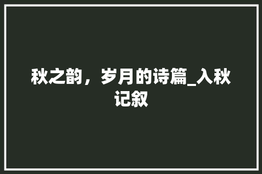 秋之韵，岁月的诗篇_入秋记叙