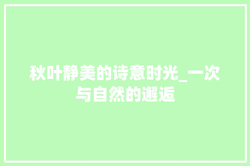 秋叶静美的诗意时光_一次与自然的邂逅