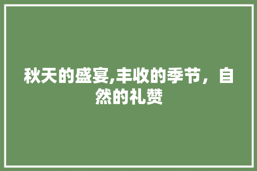 秋天的盛宴,丰收的季节，自然的礼赞