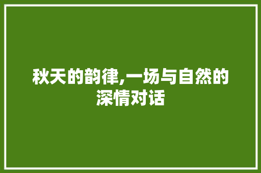 秋天的韵律,一场与自然的深情对话