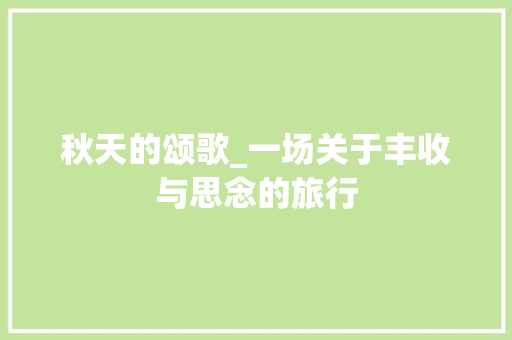 秋天的颂歌_一场关于丰收与思念的旅行