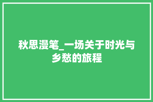 秋思漫笔_一场关于时光与乡愁的旅程