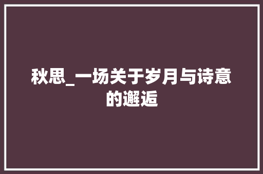 秋思_一场关于岁月与诗意的邂逅