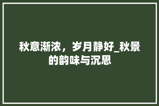 秋意渐浓，岁月静好_秋景的韵味与沉思