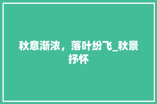 秋意渐浓，落叶纷飞_秋景抒怀