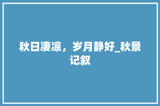 秋日凄凉，岁月静好_秋景记叙